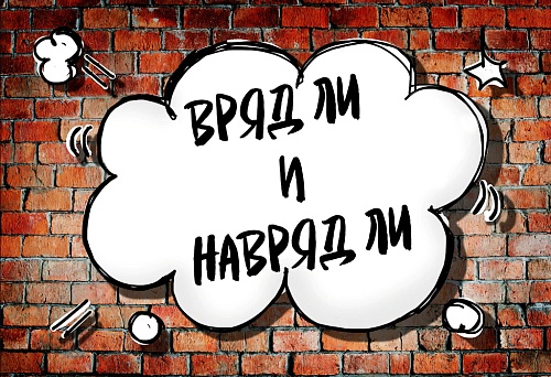 ВРЯД ЛИ и НАВРЯД ЛИ