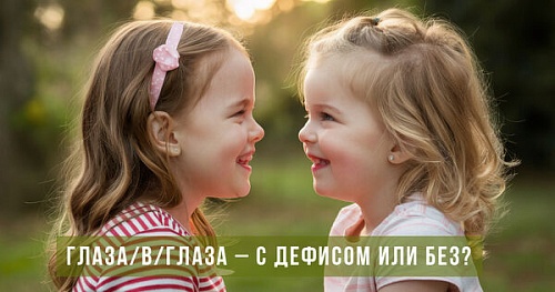 Глаза/в/глаза, точь/в/точь – с дефисом или без?