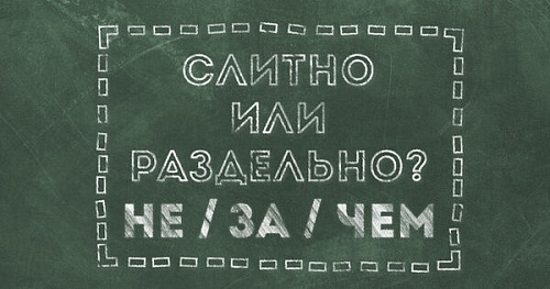 Не/за/чем – слитно или раздельно?