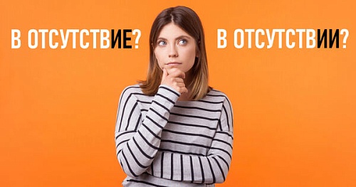 В отсутствие или в отсутствии?